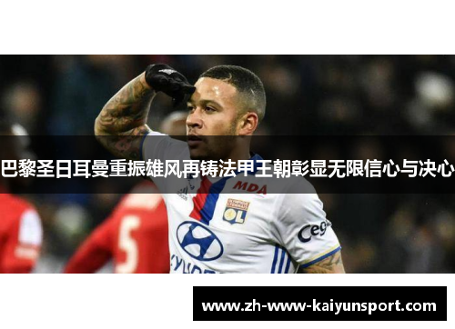 巴黎圣日耳曼重振雄风再铸法甲王朝彰显无限信心与决心