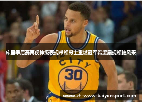 库里季后赛再现神级表现带领勇士重燃冠军希望展现领袖风采 库里季后赛再现神级表现带领勇士重燃冠军希望展现领袖风采