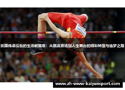 张国伟退役后的生活新篇章：从跳高赛场到人生舞台的精彩转型与追梦之路