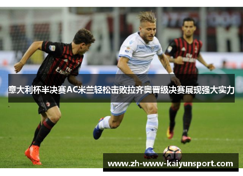意大利杯半决赛AC米兰轻松击败拉齐奥晋级决赛展现强大实力 意大利杯半决赛AC米兰轻松击败拉齐奥晋级决赛展现强大实力