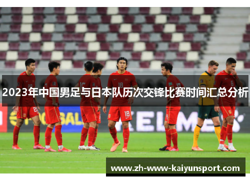 2023年中国男足与日本队历次交锋比赛时间汇总分析