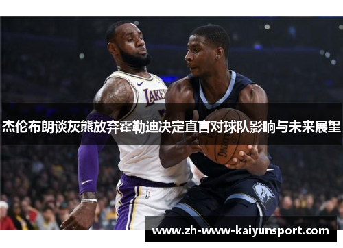 杰伦布朗谈灰熊放弃霍勒迪决定直言对球队影响与未来展望