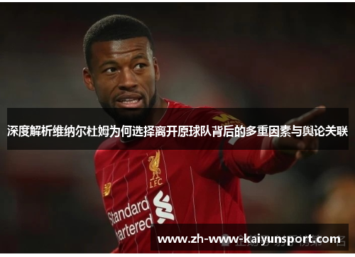 深度解析维纳尔杜姆为何选择离开原球队背后的多重因素与舆论关联 深度解析维纳尔杜姆为何选择离开原球队背后的多重因素与舆论关联