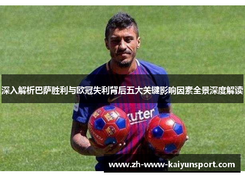 深入解析巴萨胜利与欧冠失利背后五大关键影响因素全景深度解读