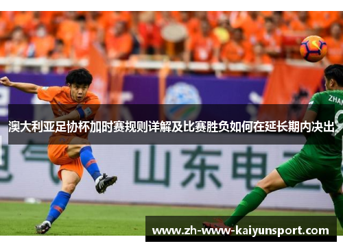 澳大利亚足协杯加时赛规则详解及比赛胜负如何在延长期内决出