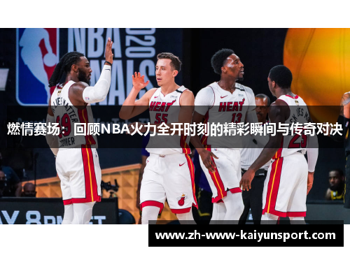 燃情赛场:回顾NBA火力全开时刻的精彩瞬间与传奇对决 燃情赛场:回顾NBA火力全开时刻的精彩瞬间与传奇对决