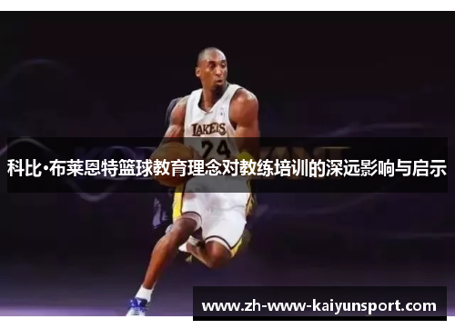 科比·布莱恩特篮球教育理念对教练培训的深远影响与启示 科比·布莱恩特篮球教育理念对教练培训的深远影响与启示