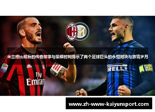 米兰德比背后的传奇故事与荣耀时刻揭示了两个足球巨头的永恒对决与激情岁月