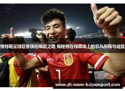 维特斯足球巨星领衔崛起之路 揭秘他在绿茵场上的非凡历程与成就