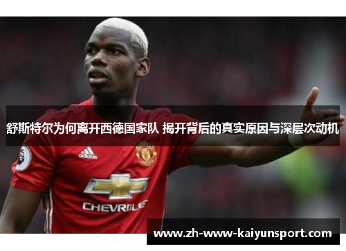 舒斯特尔为何离开西德国家队 揭开背后的真实原因与深层次动机