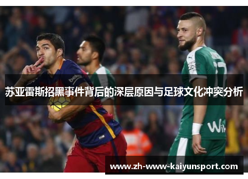 苏亚雷斯招黑事件背后的深层原因与足球文化冲突分析