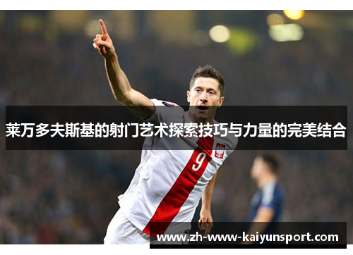 莱万多夫斯基的射门艺术探索技巧与力量的完美结合