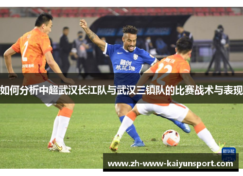 如何分析中超武汉长江队与武汉三镇队的比赛战术与表现