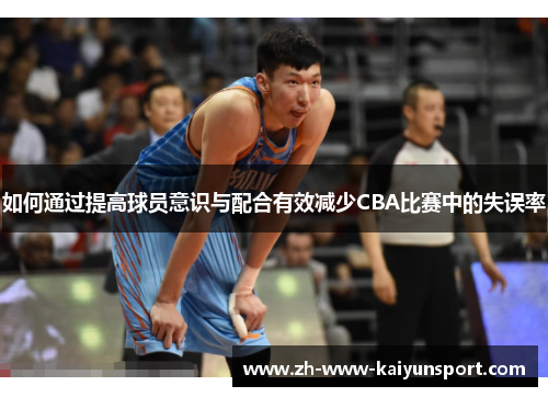 如何通过提高球员意识与配合有效减少CBA比赛中的失误率