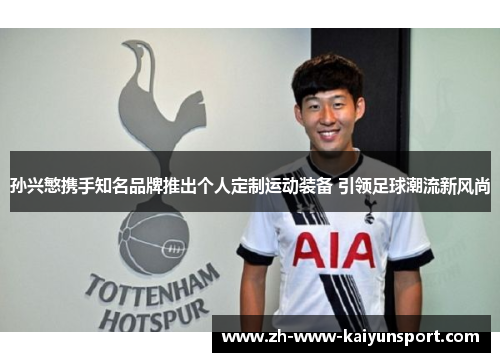 孙兴慜携手知名品牌推出个人定制运动装备 引领足球潮流新风尚