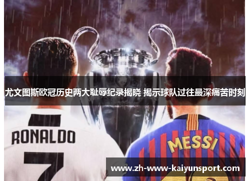 尤文图斯欧冠历史两大耻辱纪录揭晓 揭示球队过往最深痛苦时刻