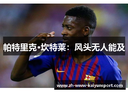 帕特里克·坎特莱:风头无人能及 帕特里克·坎特莱:风头无人能及