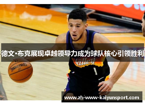 德文·布克展现卓越领导力成为球队核心引领胜利