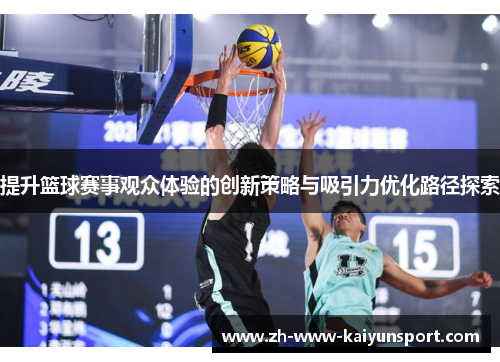提升篮球赛事观众体验的创新策略与吸引力优化路径探索