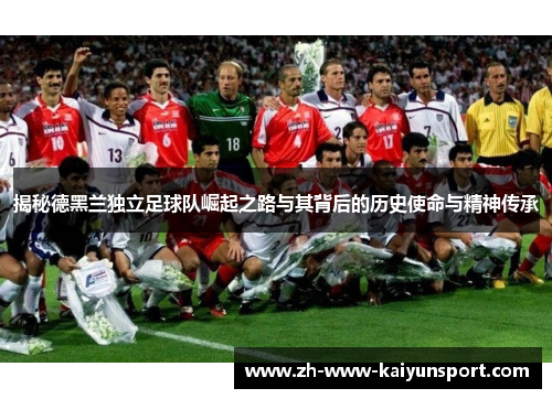 揭秘德黑兰独立足球队崛起之路与其背后的历史使命与精神传承