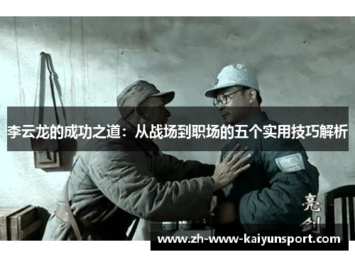李云龙的成功之道：从战场到职场的五个实用技巧解析