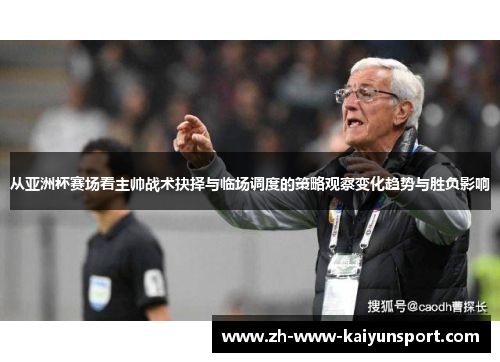 从亚洲杯赛场看主帅战术抉择与临场调度的策略观察变化趋势与胜负影响