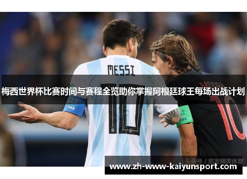 梅西世界杯比赛时间与赛程全览助你掌握阿根廷球王每场出战计划