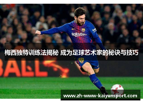 梅西独特训练法揭秘 成为足球艺术家的秘诀与技巧