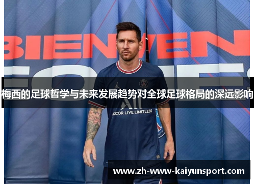 梅西的足球哲学与未来发展趋势对全球足球格局的深远影响 梅西的足球哲学与未来发展趋势对全球足球格局的深远影响