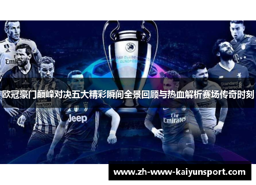 欧冠豪门巅峰对决五大精彩瞬间全景回顾与热血解析赛场传奇时刻