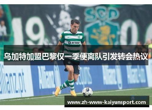 乌加特加盟巴黎仅一季便离队引发转会热议