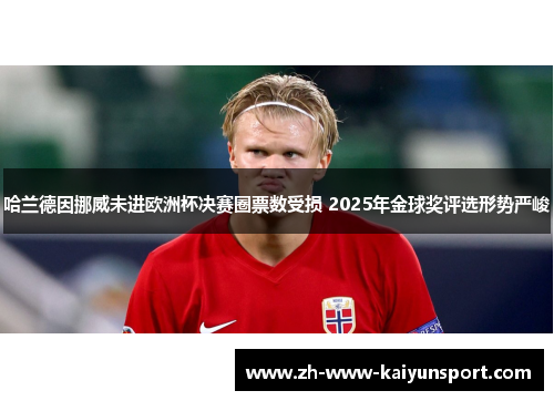 哈兰德因挪威未进欧洲杯决赛圈票数受损 2025年金球奖评选形势严峻