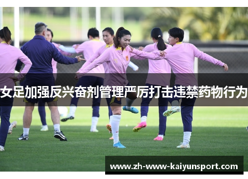 女足加强反兴奋剂管理严厉打击违禁药物行为 女足加强反兴奋剂管理严厉打击违禁药物行为