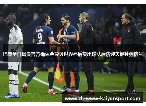 巴黎圣日耳曼官方确认金彭贝世界杯后复出球队后防迎关键补强信号