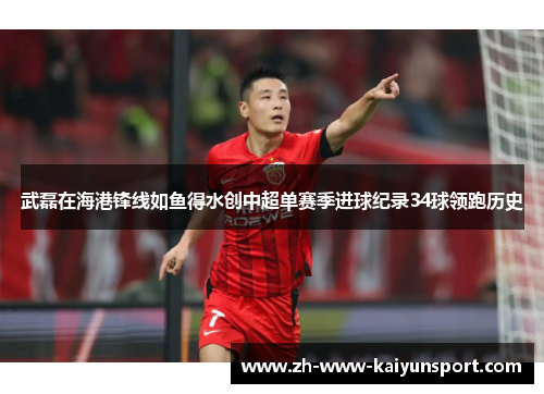 武磊在海港锋线如鱼得水创中超单赛季进球纪录34球领跑历史