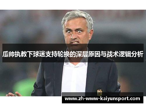 瓜帅执教下球迷支持轮换的深层原因与战术逻辑分析