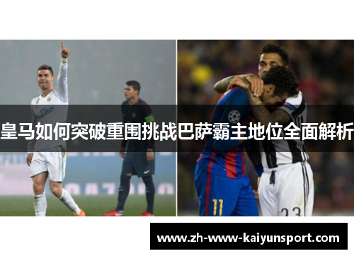 皇马如何突破重围挑战巴萨霸主地位全面解析