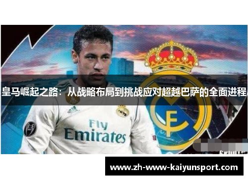 皇马崛起之路：从战略布局到挑战应对超越巴萨的全面进程