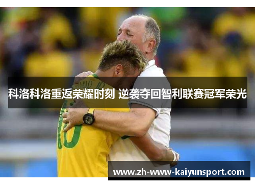 科洛科洛重返荣耀时刻 逆袭夺回智利联赛冠军荣光