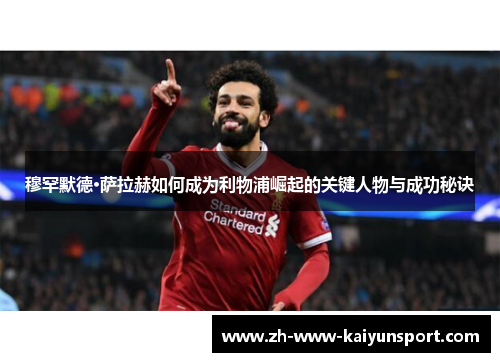 穆罕默德·萨拉赫如何成为利物浦崛起的关键人物与成功秘诀