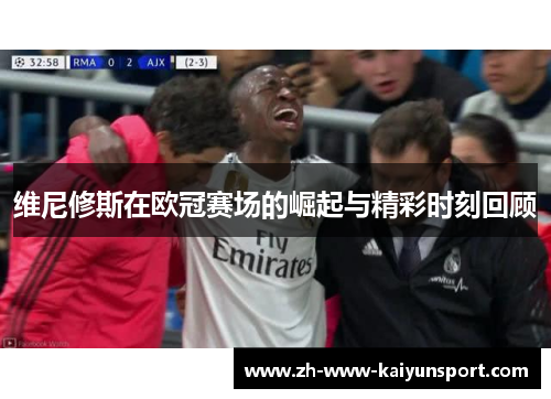 维尼修斯在欧冠赛场的崛起与精彩时刻回顾
