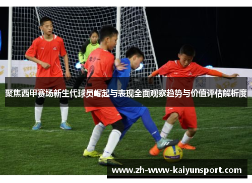 聚焦西甲赛场新生代球员崛起与表现全面观察趋势与价值评估解析度