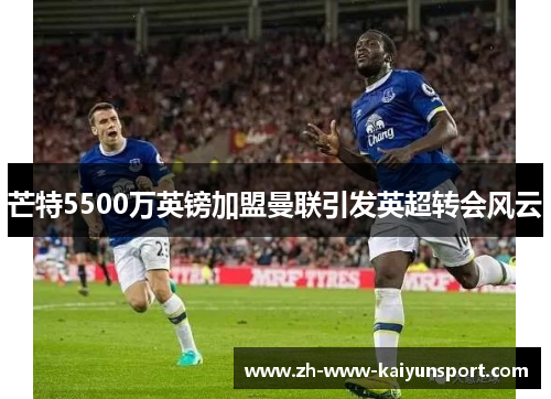 芒特5500万英镑加盟曼联引发英超转会风云