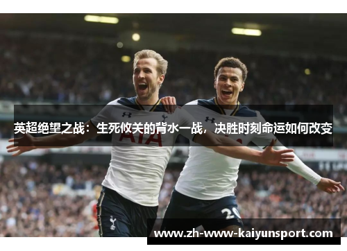 英超绝望之战：生死攸关的背水一战，决胜时刻命运如何改变