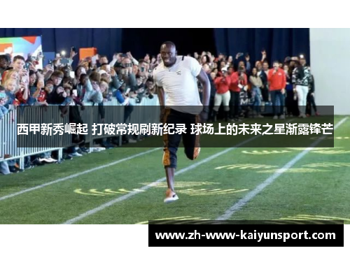 西甲新秀崛起 打破常规刷新纪录 球场上的未来之星渐露锋芒