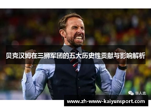贝克汉姆在三狮军团的五大历史性贡献与影响解析