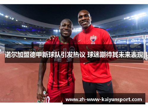诺尔加盟德甲新球队引发热议 球迷期待其未来表现