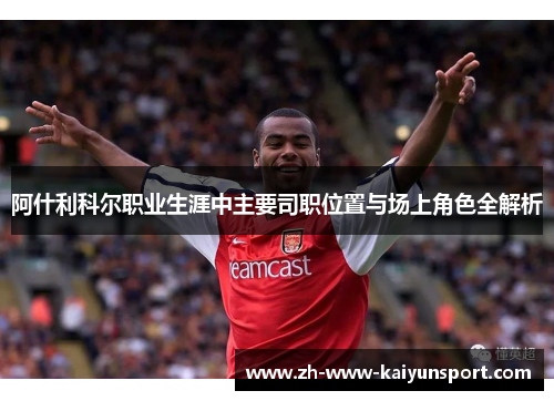 阿什利科尔职业生涯中主要司职位置与场上角色全解析