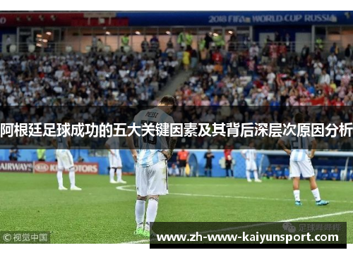 阿根廷足球成功的五大关键因素及其背后深层次原因分析