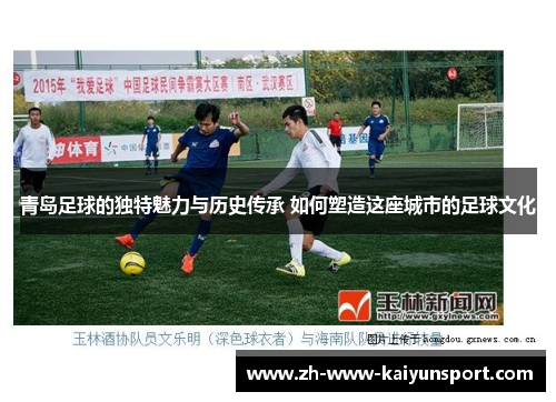 青岛足球的独特魅力与历史传承 如何塑造这座城市的足球文化 青岛足球的独特魅力与历史传承 如何塑造这座城市的足球文化